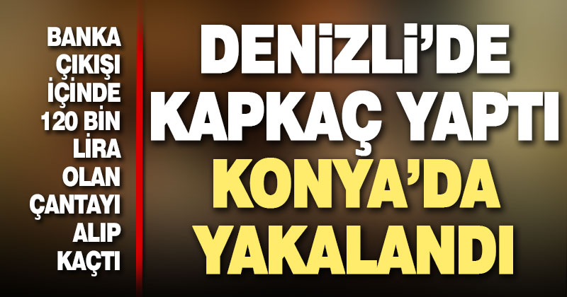 Denizli’de kapkaç yöntemiyle para çantası çalan şüpheli Konya’da yakalandı