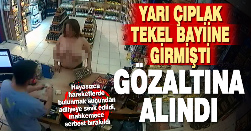 Tekel bayiine yarı çıplak çıplak giren kadın gözaltına alındı