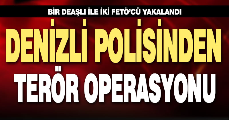 Denizli polisinden terör operasyonu: 2 zanlı ve 1 hükümlü yakalandı