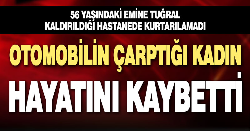 Otomobilin çarptığı kadın hastanede öldü