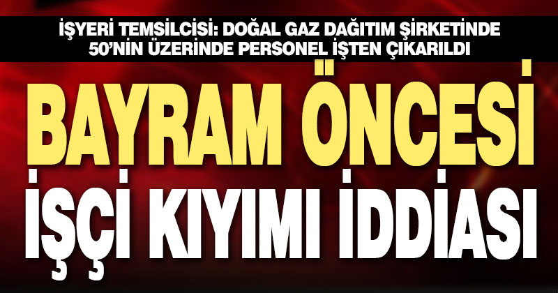 İşyeri temsilcisinden bayram öncesi işçi kıyımı iddiası