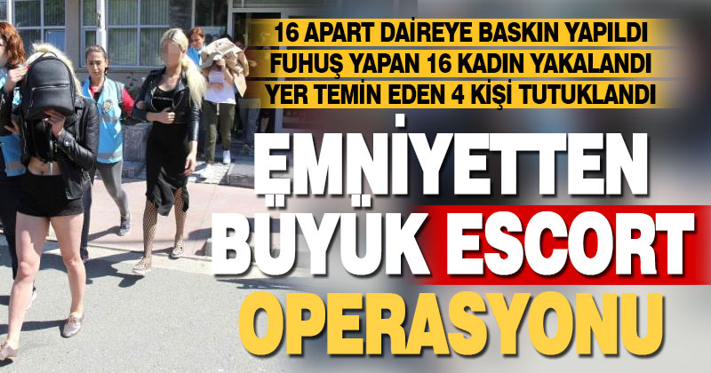 Emniyetten büyük escort operasyonu: 16 kadın yakalandı, yer temin eden 4 kişi tutuklandı