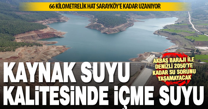 Akbaş Barajı’ndan Denizli’ye kaynak suyu kalitesinde içme suyu