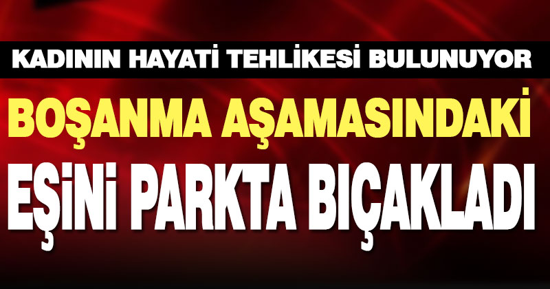 Acıpayam’da boşanma aşamasındaki eşi tarafından bıçaklanan kadın ağır yaralandı