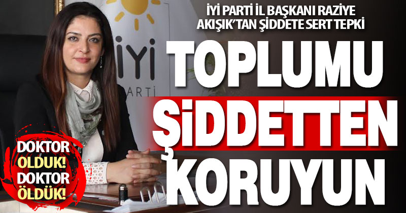 İyi Parti İl Başkanı Akışık’tan sağlıkta şiddete sert tepki