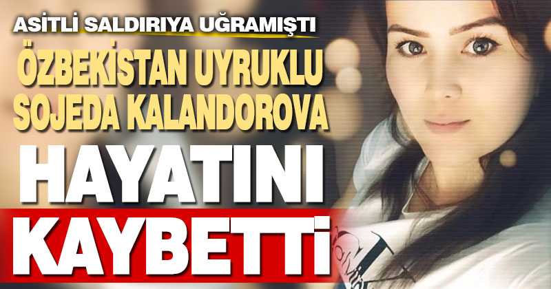 Kıskanç sevgilisinin asitli saldırısına uğrayan Özbekistan uyruklu kadın 38 gün direnebildi