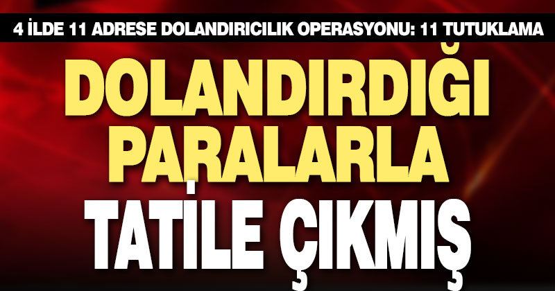 4 ilde dolandırıcılık operasyonu: 11 tutuklama