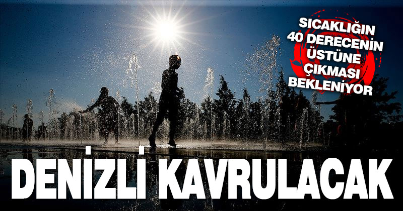 Denizli’de sıcaklık 40 derecenin üstüne çıkıyor