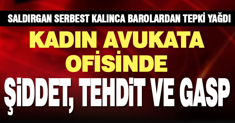 Denizli’de kadın avukat ofisinde saldırıya uğradı, gasp edildi, barolardan tepki yağdı