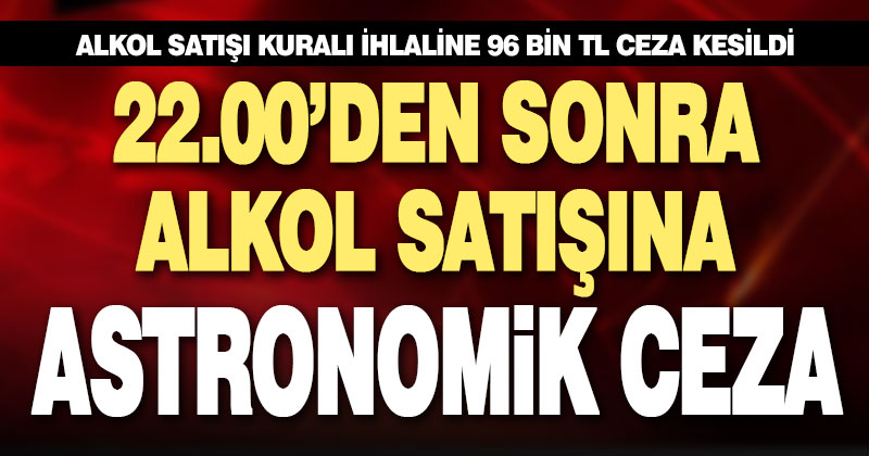 Alkol satışı kuralı ihlaline astronomik ceza