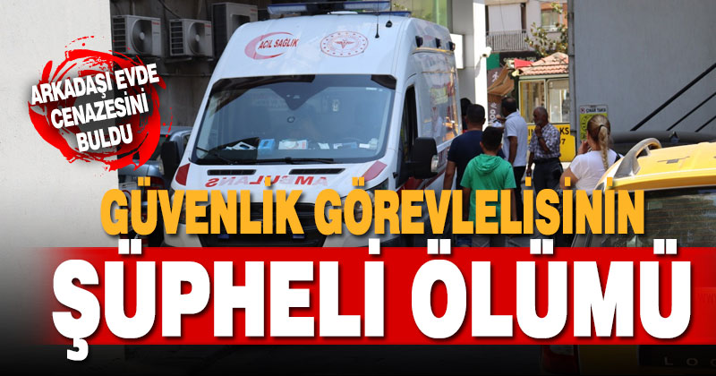 Güvenlik görevlisi evinde ölü bulundu