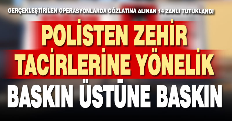 Polisten zehir tacirlerine baskın üstüne baskın