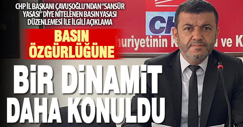 CHP İl Başkanı Çavuşoğlu’ndan Basın Yasası ile ilgili açıklama