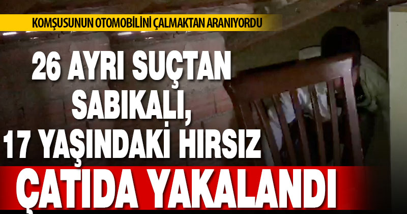 Komşusunun otomobilini çalan 17 yaşındaki hırsız çatıda saklanırken yakalandı