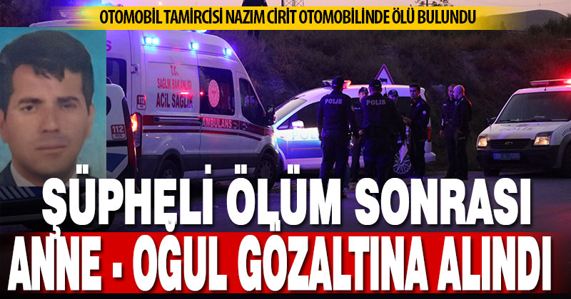 Oto tamircisinin şüpheli ölümü sonrası anne ve oğlu gözaltına alındı