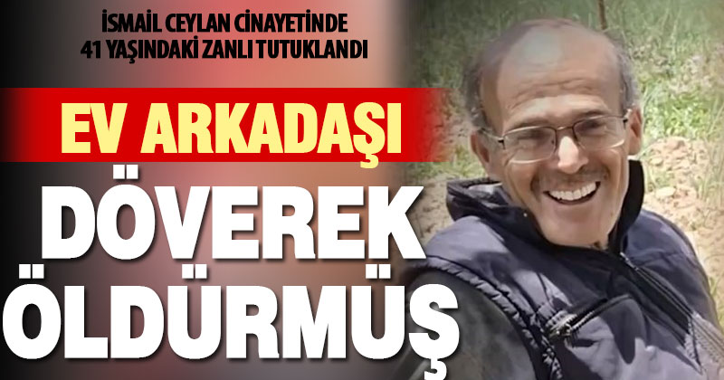 Çameli’de cenazesi bulunan İsmail Ceylan cinayeti ile ilgili ev arkadaşı tutuklandı