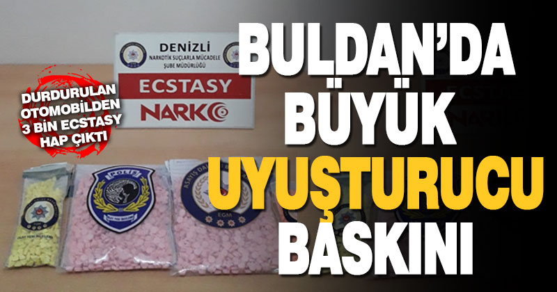 Buldan’da büyük uyuşturucu  operasyonu: 3 bin ecstasy ele geçirildi