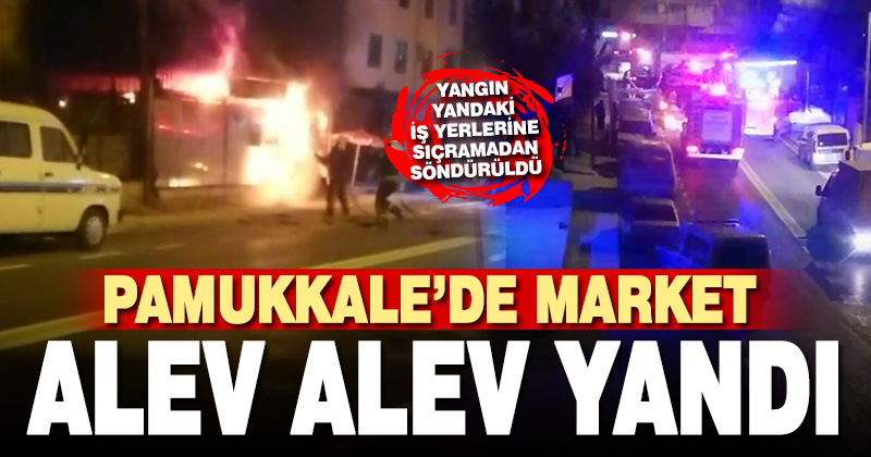 Market alev alev yandı