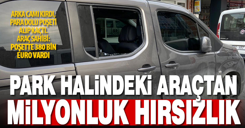 Park halindeki araçtan 380 bin Euro para çalındı