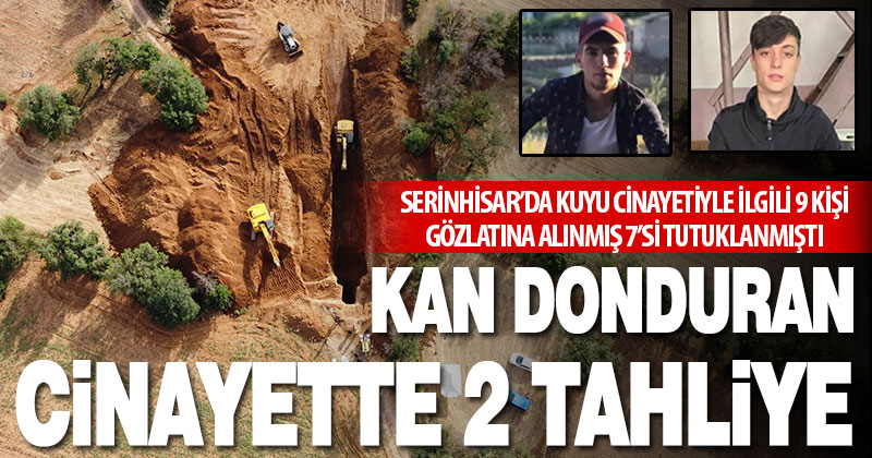 Serinhisar’da 2 gencin öldürülerek kuyuya atılması olayında 2 tahliye