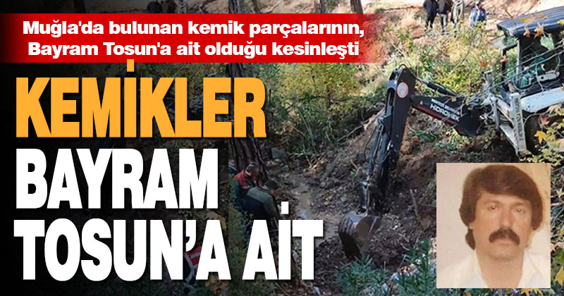 Muğla’da bulunan kemik parçalarının, Bayram Tosun’a ait olduğu kesinleşti