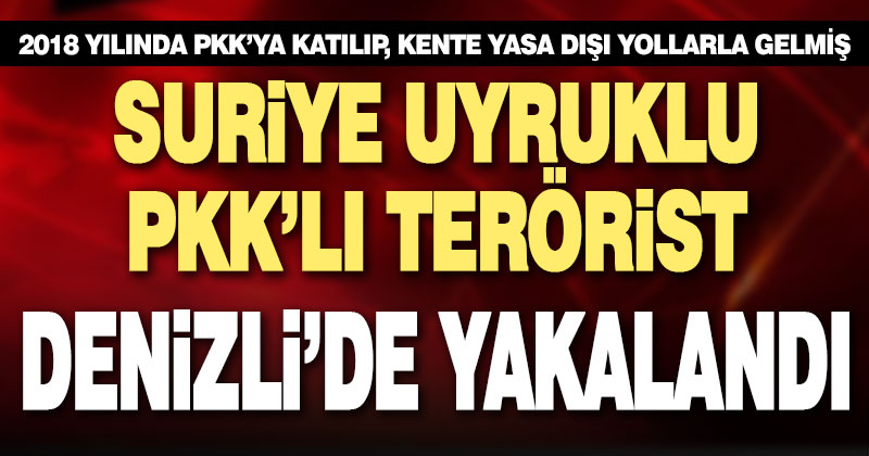 Suriye uyruklu PKK’lı Denizli’de yakalandı, tutuklandı