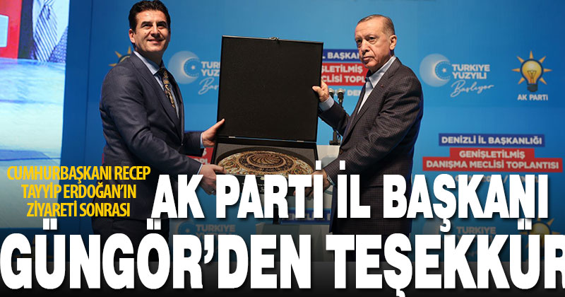 Ak Parti İl Başkanı Yücel Güngör, Cumhurbaşkanı Erdoğan’ın ziyareti sonrası teşekkür etti