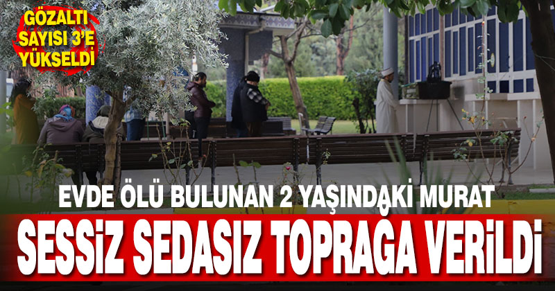 Evde ölü bulunan 2 yaşındaki çocuk sessiz sedasız toprağa verildi, gözaltı sayısı üçe yükseldi