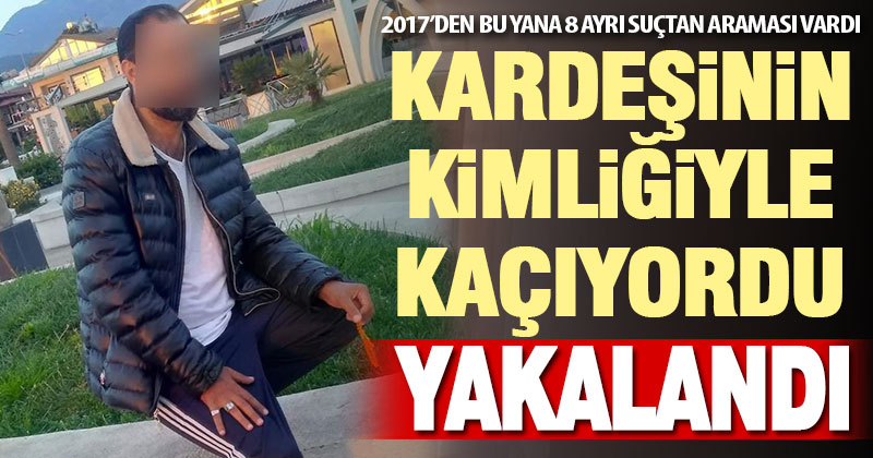 2017’den beri 8 ayrı suçtan aranıyordu. Kardeşinin kimliğini kullandığı ortaya çıktı