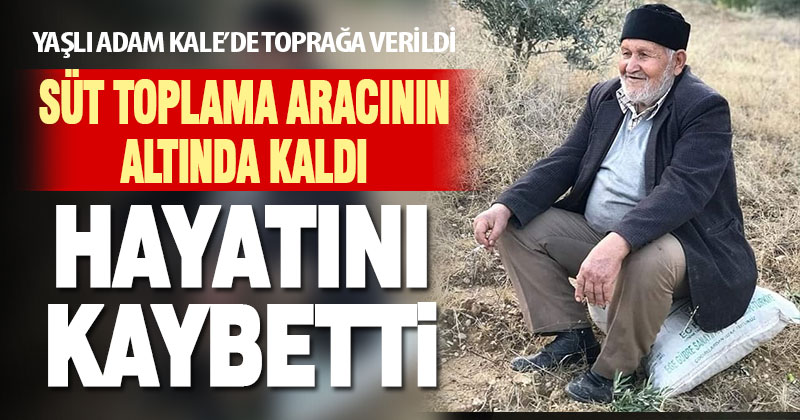 Süt toplama aracının altında kalan yaşlı adam öldü