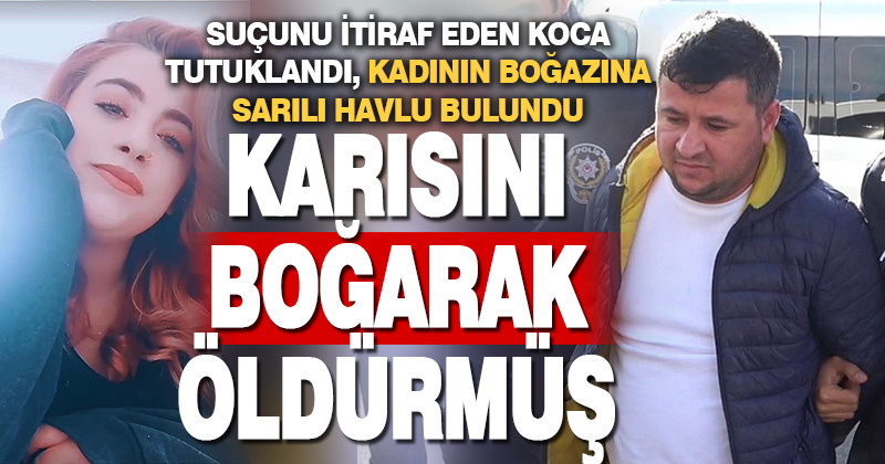 Tutuklanan koca, Mine’nin boğazını 30 dakika boyunca sıkmış
