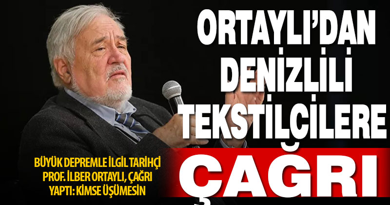 Prof.Dr. İlber Ortaylı’dan Denizlili tekstilcilere, yardım çağrısı
