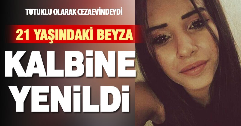 21 yaşındaki genç kız, tutuklu bulunduğu cezaevinde kalp krizinden öldü