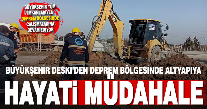 Büyükşehir DESKİ’den deprem bölgesinde altyapıya hayati müdahale