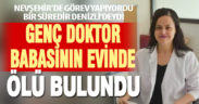Genç doktor babasının evinde ölü bulundu