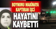 Boynunu makineye kaptıran işçi hayatını kaybetti