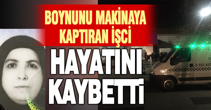 Boynunu makineye kaptıran işçi hayatını kaybetti