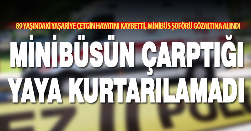 Minibüsün çarptığı yaşlı kadın kurtarılamadı