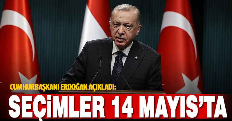 Cumhurbaşkanı Erdoğan: Seçimler 14 Mayıs’ta yapılacak