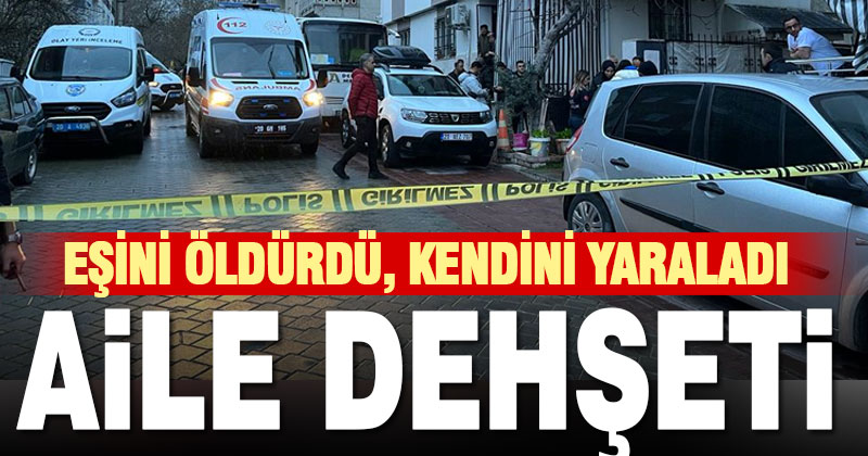 İncilipınar’da aile dehşeti: Eşini öldürdü, kendini yaraladı