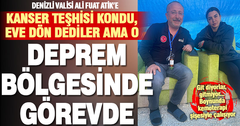 Kanser teşhisi konan Denizli Valisi Ali Fuat Atik deprem bölgesinde görevde