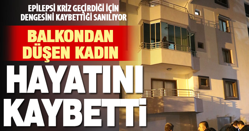 Balkondan düşen epilepsi hastası kadın hayatını kaybetti