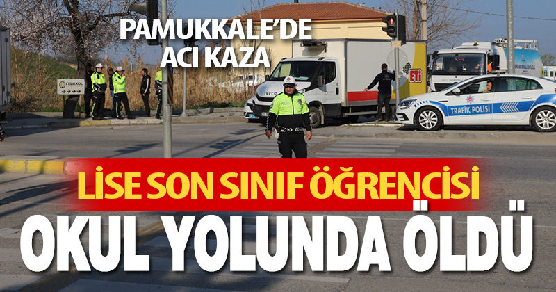 Denizli’de kamyonetin çarptığı lise öğrencisi hayatını kaybetti