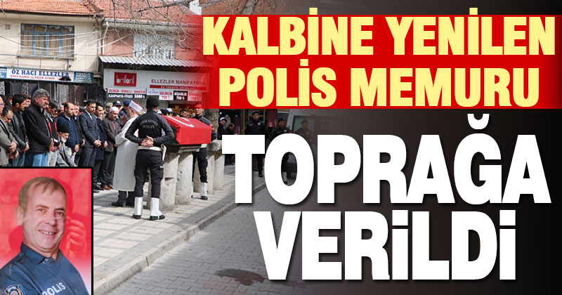 Kalp krizi nedeniyle vefat eden polis memuru toprağa verildi