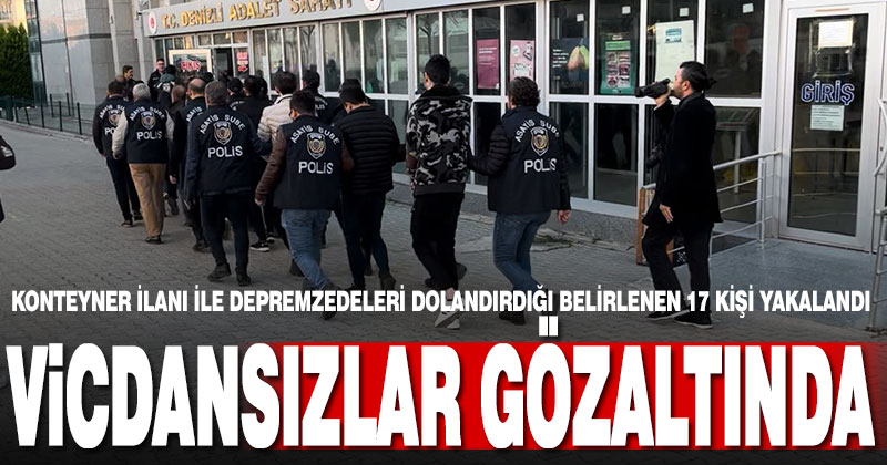 Konteyner ilanı ile depremzedeleri dolandırdığı belirlenen 17 kişi yakalandı