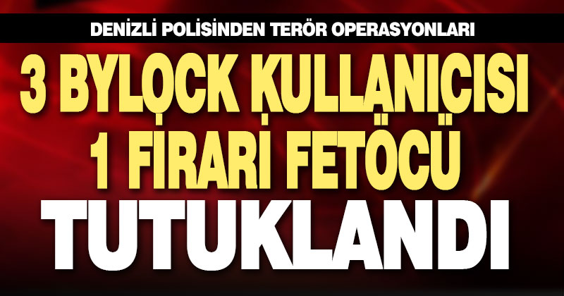 Bylock kullanan 3 şüpheli ile 1 firari FETÖ’cü tutuklandı