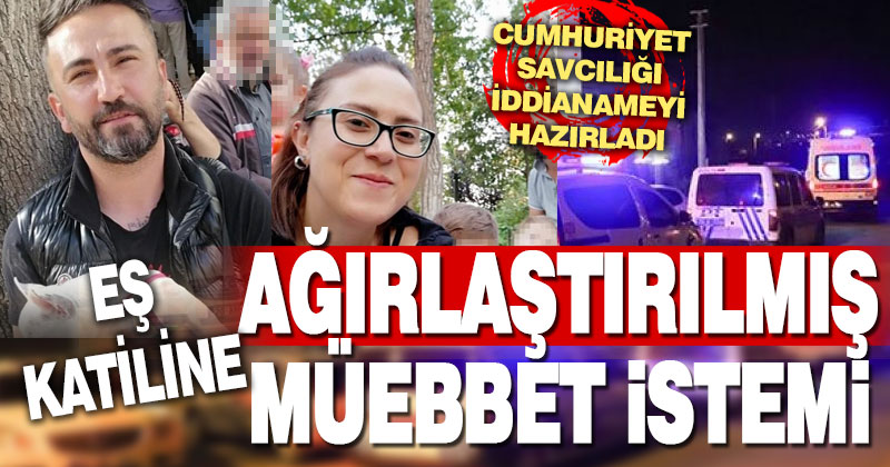 Eşini 11 bıçak darbesiyle öldüren zanlıya ağırlaştırılmış müebbet istemiyle dava