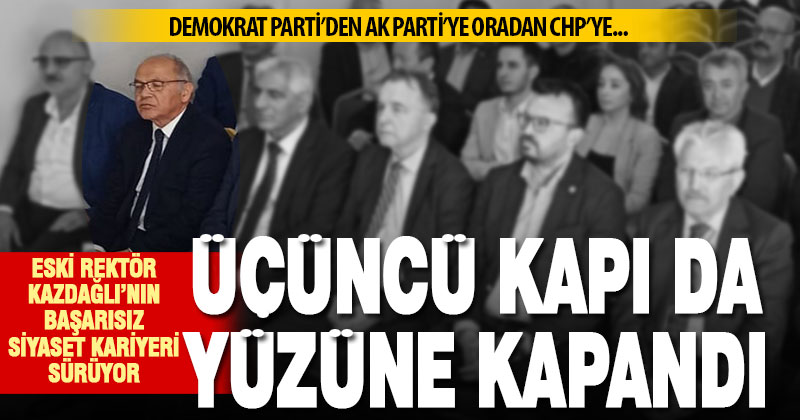 Eski Rektör Hasan Kazdağlı, Ak Parti ve DP’den sonra CHP’den de istediğini bulamadı