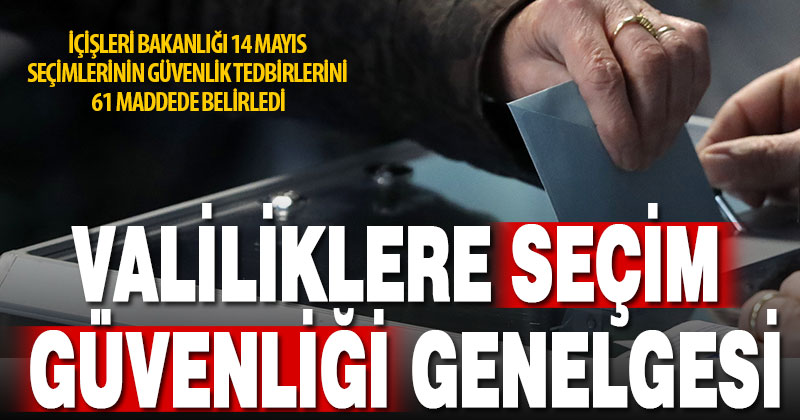 Valiliklere ‘Seçim Tedbirleri Genelgesi’ gönderildi