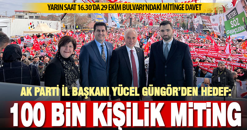 Ak Parti İl Başkanı Güngör’den Cumhurbaşkanı Erdoğan’ın mitingine davet: Hedefimiz 100 bin kişi